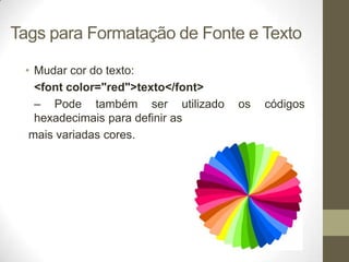 Tags para Formatação de Fonte e Texto
• Mudar cor do texto:
<font color="red">texto</font>
– Pode também ser utilizado
hexadecimais para definir as
mais variadas cores.

os

códigos

 
