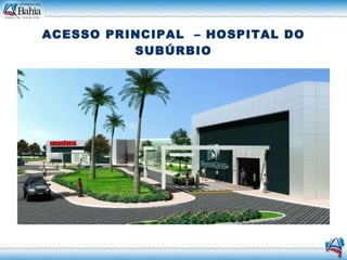ACESSO PRINCIPAL  – HOSPITAL DO SUBÚRBIO 