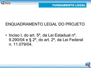 ENQUADRAMENTO LEGAL DO PROJETO Inciso I, do art. 5º, da Lei Estadual nº. 9.290/04 e § 2º, do art. 2º, da Lei Federal n. 11.079/04.  FUNDAMENTO LEGAL 