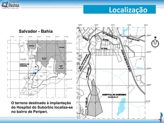 Localização Salvador - Bahia O terreno destinado à implantação do Hospital do Subúrbio localiza-se no bairro de Periperi. 