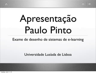 Apresentação
Paulo Pinto
Exame de desenho de sistemas de e-learning
Universidade Lusíada de Lisboa
Tuesday, June 11, 13
 