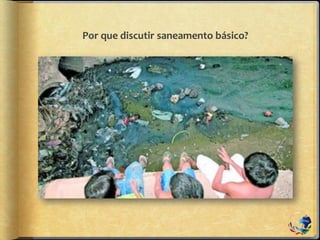 Por que discutir saneamento básico?
 