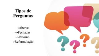 Tipos de
Perguntas
→Abertas
→Fechadas
→Retorno
→Reformulação
 