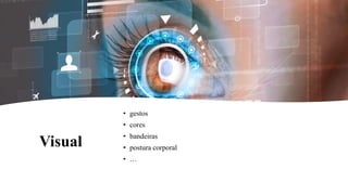Visual
• gestos
• cores
• bandeiras
• postura corporal
• …
 