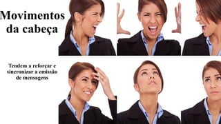 Movimentos
da cabeça
Tendem a reforçar e
sincronizar a emissão
de mensagens
 