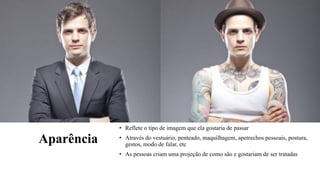 Aparência
• Reflete o tipo de imagem que ela gostaria de passar
• Através do vestuário, penteado, maquilhagem, apetrechos pessoais, postura,
gestos, modo de falar, etc
• As pessoas criam uma projeção de como são e gostariam de ser tratadas
 
