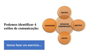 Podemos identificar 4
estilos de comunicação:
Vamos fazer um exercício….
 