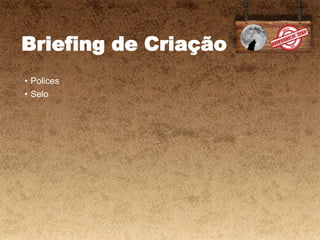Briefing de Criação
• Polices
• Selo
 