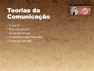 Teorias da
Comunicação
• O que é?
• Para que servem?
• Escola de Chicago
• Escola Americana Positivista
• Escola de Palo Alto
 