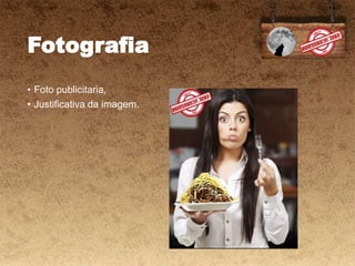 Fotografia
• Foto publicitaria,
• Justificativa da imagem.
 