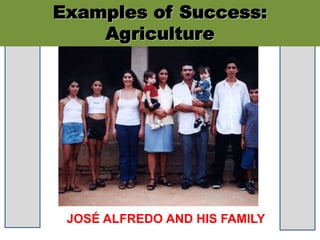 JOSÉ ALFREDO AND HIS FAMILY
Examples of Success:
Agriculture
 