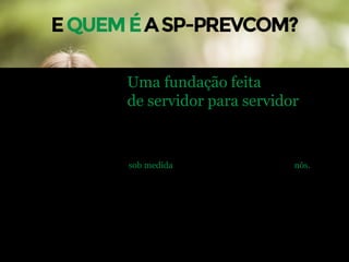 Uma fundação feita
de servidor para servidor
Conhecemos o dia a dia de quem trabalha pelo Brasil
e sabemos que é no presente que se constrói o futuro.
Pensando nisso, criamos planos de previdência
sob medida para servidores públicos como nós.
 
