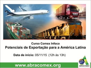 Curso Comex Infoco
Potenciais de Exportação para a América Latina
Data de início: 05/11/15 (12h às 13h)
 