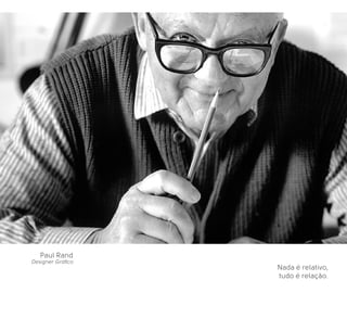 Nada é relativo,
tudo é relação.
Paul Rand
Designer Gráﬁco
 