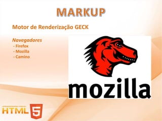 Motor de Renderização GECK

Navegadores
- Firefox
- Mozilla
- Camino
 