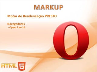 Motor de Renderização PRESTO

Navegadores
- Opera 7 ao 10
 