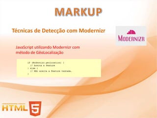 Técnicas de Detecção com Modernizr

 JavaScript utilizando Modernizr com
 método de GêoLocalização
 