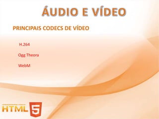 PRINCIPAIS CODECS DE VÍDEO

  H.264

 Ogg Theora

 WebM
 