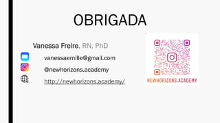 Vanessa Freire, RN, PhD
vanessaemille@gmail.com
@newhorizons.academy
http://newhorizons.academy/
OBRIGADA
 