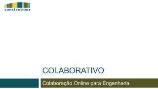 Colaboração Online para Engenharia
COLABORATIVO
 
