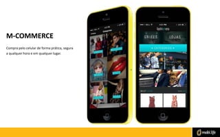 M-COMMERCE
Compra pelo celular de forma prática, segura
a qualquer hora e em qualquer lugar.

 