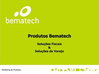 Produtos Bematech
                           Soluções Fiscais
                                  &
                          Soluções de Varejo




Marketing de Produtos
 