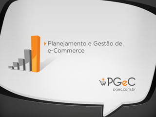 pgec.com.br
Planejamento e Gestão de
e-Commerce
 