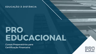 EDUCAÇÃO À DISTÂNCIA
PRO
EDUCACIONAL
Cursos Preparatórios para 
Certificação Financeira
 