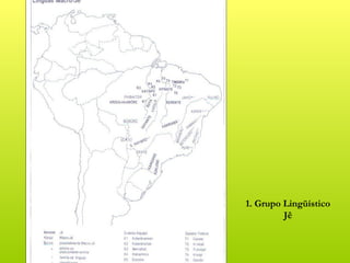 1. Grupo Lingüístico
         Jê
 