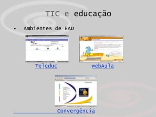 TIC e educação
•   Ambientes de EAD




       Teleduc          webAula




              Convergência
 