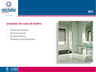 wc

produtos de casa de banho.

•                p
    Creme de limpeza
•   Desincrustante
•   Ambientadores
•   Pastilhas desinfectantes
 