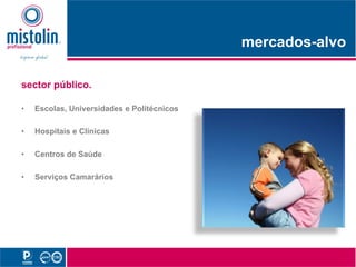 mercados-alvo
                                                 d    l

sector público.

•   Escolas, Universidades e Politécnicos

•   Hospitais e Clínicas

•   C t
    Centros d Saúde
            de S úd

•   Serviços Camarários
 