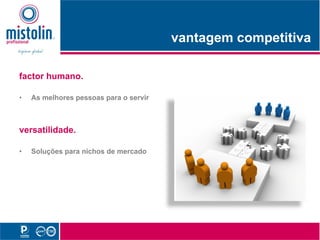vantagem competitiva
                                           t          titi

factor humano.

•   As melhores pessoas para o servir



versatilidade.

•   Soluções para nichos de mercado
 