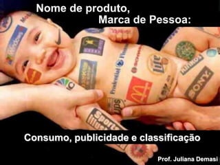 Marca de Pessoa:
Consumo, publicidade e classificação
Nome de produto,
Prof. Juliana Demasi
 