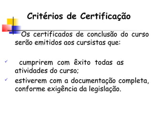 Critérios de Certificação
Os certificados de conclusão do curso
serão emitidos aos cursistas que:
 cumprirem com êxito todas as
atividades do curso;
 estiverem com a documentação completa,
conforme exigência da legislação.
 