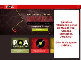 Simpósio
“Mapeando Cenas
da Música Pop:
Cidades,
Mediações,
Arquivos”
25 e 26 de agosto
LABTICs.
 