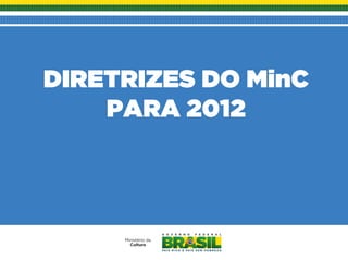 DIRETRIZES DO MinC
    PARA 2012
 