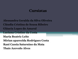 Cursistas
Alessandra Geralda da Silva Oliveira
Cláudia Cristina de Sousa Ribeiro
Gláucia Lopes do Amaral
Luciana Cristine da Costa
Maria Beatriz Leite
Mírian aparecida Rodrigues Costa
Rani Cassia Saturnino da Mata
Thaís Azevedo Alves
 