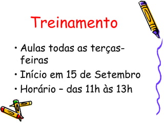 Treinamento Aulas todas as terças-feiras Início em 15 de Setembro Horário – das 11h às 13h 