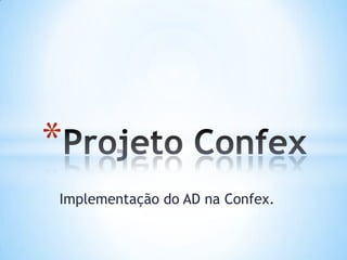 *
Implementação do AD na Confex.