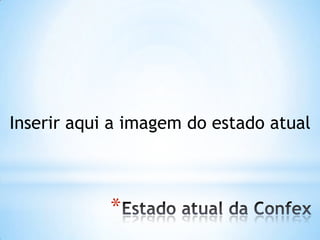 Inserir aqui a imagem do estado atual
*