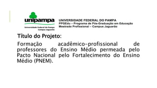 Título do Projeto:
Formação acadêmico-profissional de
professores do Ensino Médio permeada pelo
Pacto Nacional pelo Fortalecimento do Ensino
Médio (PNEM).
 