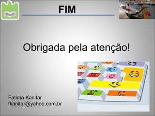 FIM Obrigada pela atenção! Fatima Kanitar [email_address] 
