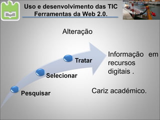Uso e desenvolvimento das TIC Ferramentas da Web 2.0. Cariz académico. Alteração Informação em recursos digitais . 
