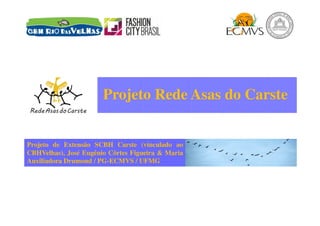 Projeto Rede Asas do Carste
Projeto de Extensão SCBH Carste (vinculado ao
CBHVelhas), José Eugênio Côrtes Figueira & Maria
Auxiliadora Drumond / PG-ECMVS / UFMG
 
