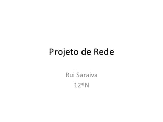 Projeto	
  de	
  Rede	
  

      Rui	
  Saraiva	
  
         12ºN	
  
 