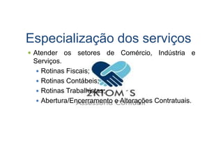 Especialização dos serviços
Atender os setores de Comércio, Indústria e
Serviços.
Rotinas Fiscais;
Rotinas Contábeis;Rotinas Contábeis;
Rotinas Trabalhistas;
Abertura/Encerramento e Alterações Contratuais.
 