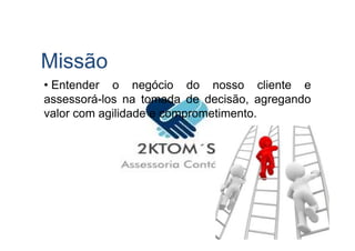 Missão
• Entender o negócio do nosso cliente e
assessorá-los na tomada de decisão, agregando
valor com agilidade e comprometimento.
 