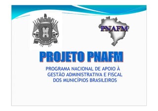 PROGRAMA NACIONAL DE APOIO À
 GESTÃO ADMINISTRATIVA E FISCAL
   DOS MUNICÍPIOS BRASILEIROS
 