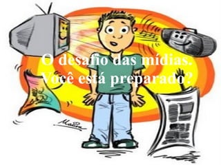 O desafio das mídias. Você está preparado?   